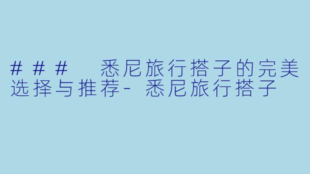 ### 悉尼旅行搭子的完美选择与推荐-悉尼旅行搭子