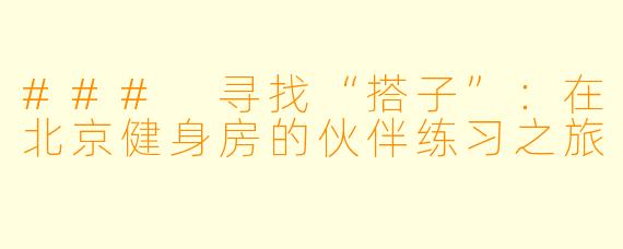 ### 寻找“搭子”：在北京健身房的伙伴练习之旅