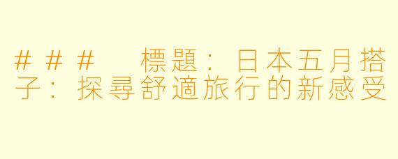 ### 標題：日本五月搭子：探尋舒適旅行的新感受
