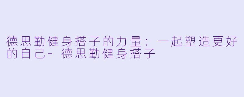 德思勤健身搭子的力量：一起塑造更好的自己-德思勤健身搭子