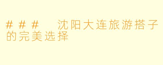 ### 沈阳大连旅游搭子的完美选择