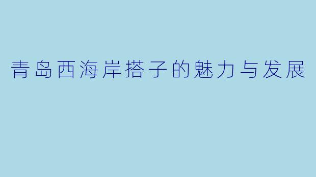 青岛西海岸搭子的魅力与发展