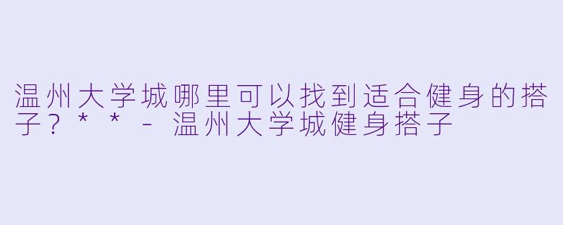 温州大学城哪里可以找到适合健身的搭子?**