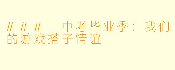 ### 中考毕业季:我们的游戏搭子情谊