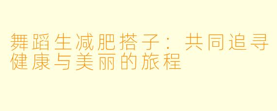 舞蹈生减肥搭子：共同追寻健康与美丽的旅程