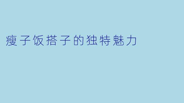 瘦子饭搭子的独特魅力