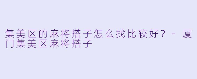 集美区的麻将搭子怎么找比较好？