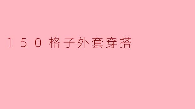 我该如何搭配150格子外套,才能穿出时尚感呢?****