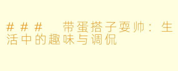 ### 带蛋搭子耍帅：生活中的趣味与调侃