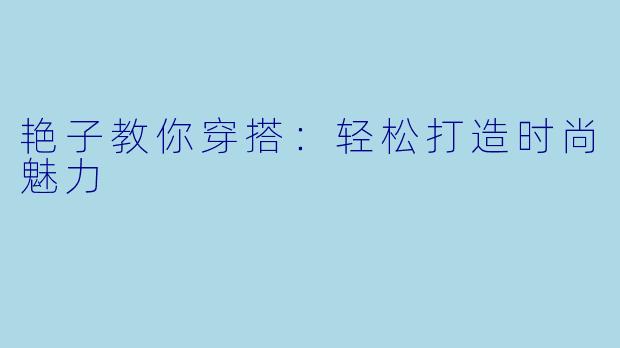 艳子教你穿搭：轻松打造时尚魅力