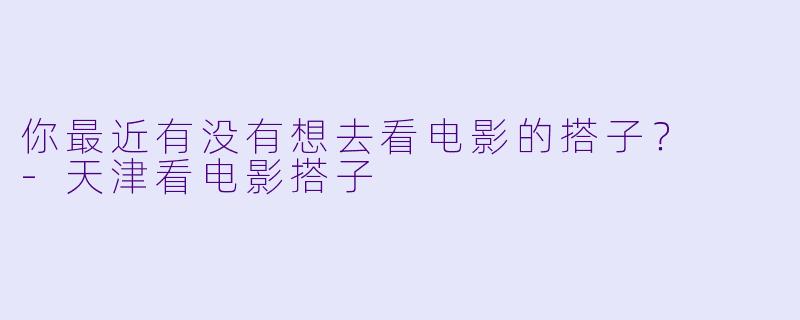 你最近有没有想去看电影的搭子？  