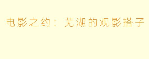 电影之约：芜湖的观影搭子
