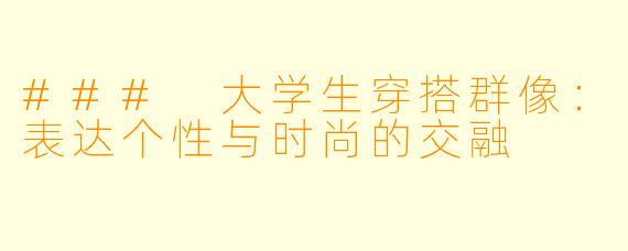 ### 大学生穿搭群像：表达个性与时尚的交融