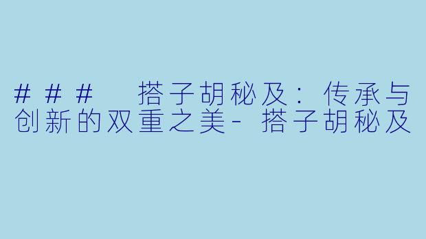 ### 搭子胡秘及：传承与创新的双重之美-搭子胡秘及