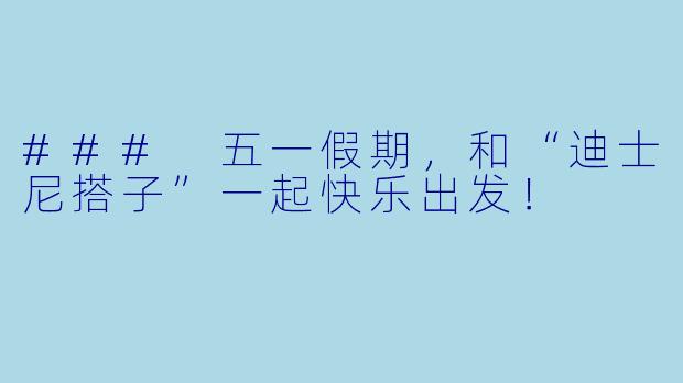 ### 五一假期，和“迪士尼搭子”一起快乐出发！