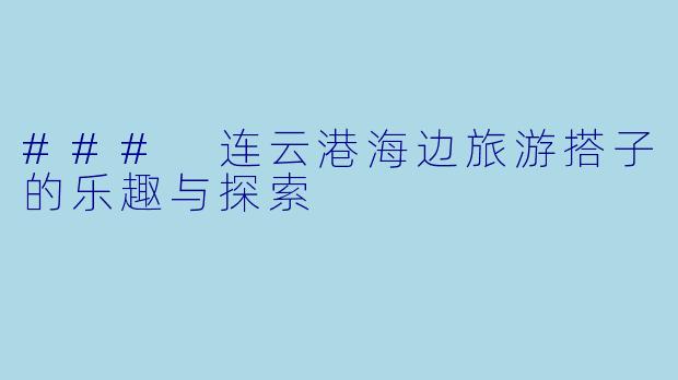 ### 连云港海边旅游搭子的乐趣与探索