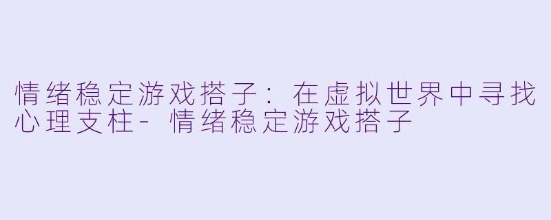 情绪稳定游戏搭子:在虚拟世界中寻找心理支柱