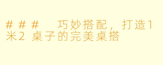 ### 巧妙搭配，打造1米2桌子的完美桌搭