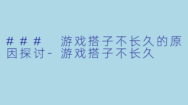 ### 游戏搭子不长久的原因探讨-游戏搭子不长久