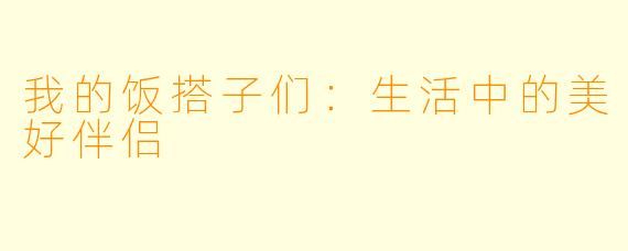 我的饭搭子们：生活中的美好伴侣