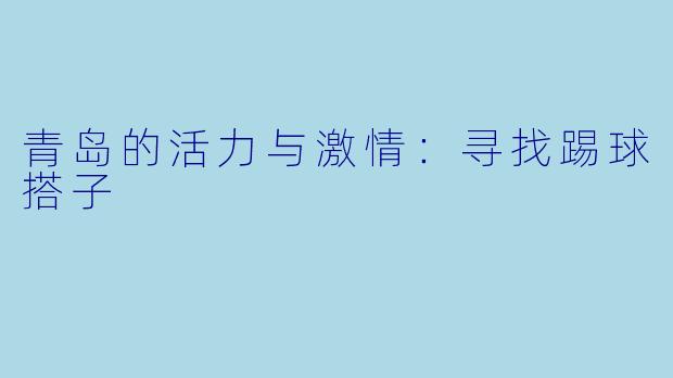 青岛的活力与激情：寻找踢球搭子