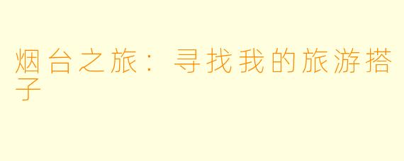 烟台之旅：寻找我的旅游搭子