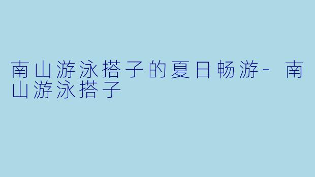 南山游泳搭子的夏日畅游