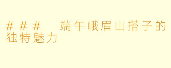 ### 端午峨眉山搭子的独特魅力