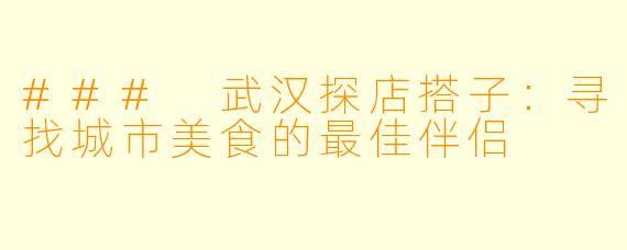 ### 武汉探店搭子：寻找城市美食的最佳伴侣