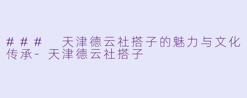 ### 天津德云社搭子的魅力与文化传承-天津德云社搭子