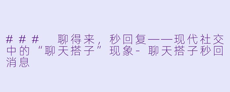 ### 聊得来,秒回复——现代社交中的“聊天搭子”现象