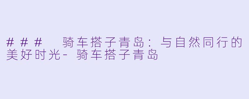 ### 骑车搭子青岛:与自然同行的美好时光