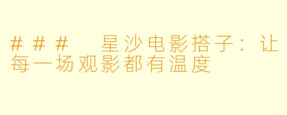 ### 星沙电影搭子:让每一场观影都有温度