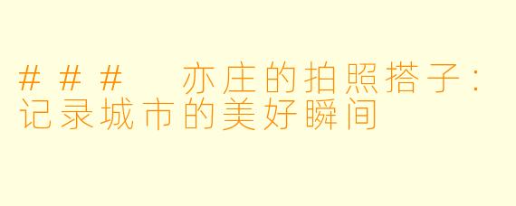 ### 亦庄的拍照搭子：记录城市的美好瞬间