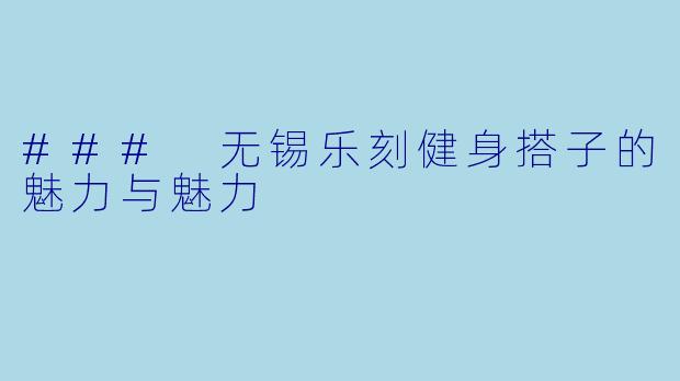 ### 无锡乐刻健身搭子的魅力与魅力