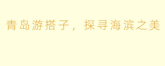 青岛游搭子，探寻海滨之美