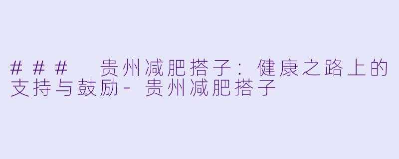 ### 贵州减肥搭子:健康之路上的支持与鼓励