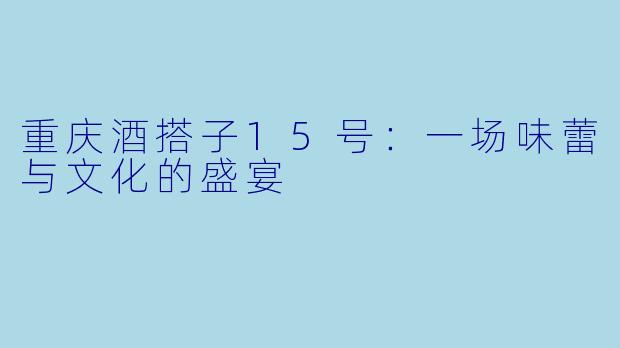 重庆酒搭子15号：一场味蕾与文化的盛宴