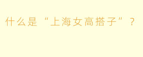 什么是“上海女高搭子”?