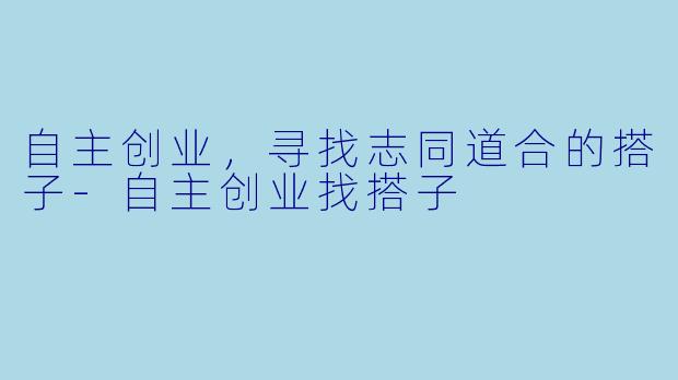 自主创业,寻找志同道合的搭子