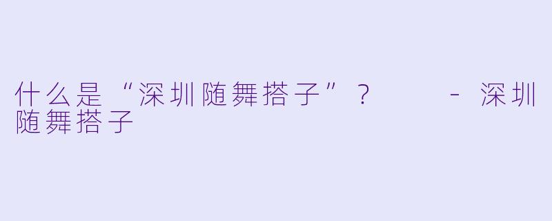 什么是“深圳随舞搭子”？  
