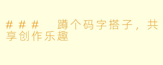 ### 蹲个码字搭子，共享创作乐趣