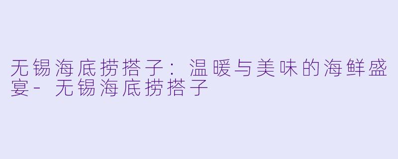 无锡海底捞搭子：温暖与美味的海鲜盛宴-无锡海底捞搭子