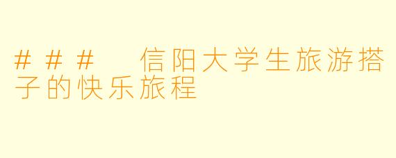 ### 信阳大学生旅游搭子的快乐旅程