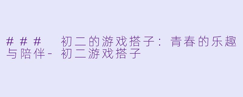 ### 初二的游戏搭子:青春的乐趣与陪伴