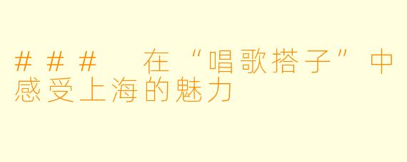 ### 在“唱歌搭子”中感受上海的魅力