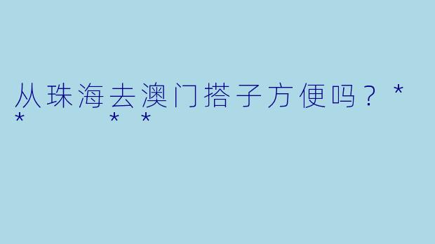 从珠海去澳门搭子方便吗？**  **