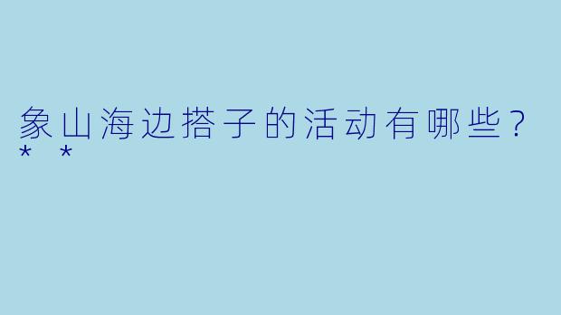 象山海边搭子的活动有哪些？**