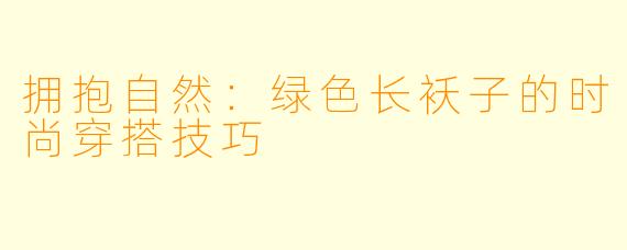 拥抱自然：绿色长袄子的时尚穿搭技巧