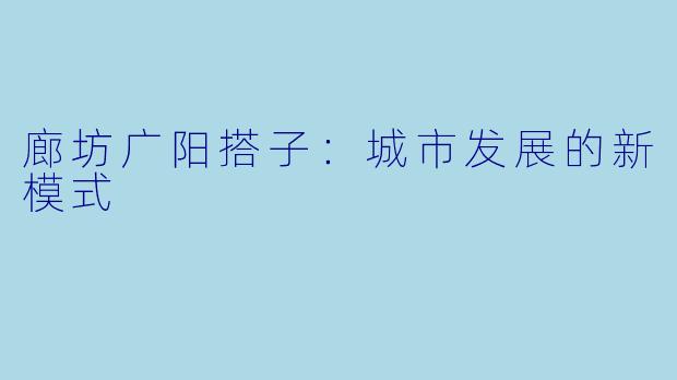 廊坊广阳搭子：城市发展的新模式